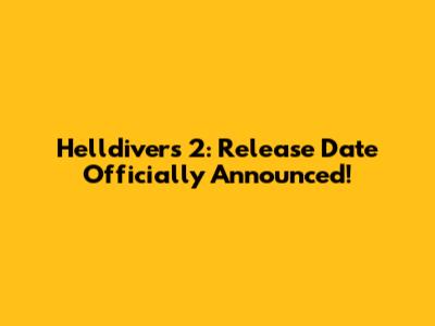Helldivers 2: Release Date Officially Announced!