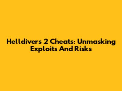Helldivers 2 Cheats: Unmasking Exploits And Risks