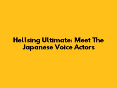 Hellsing Ultimate: Meet The Japanese Voice Actors