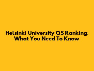 Helsinki University QS Ranking: What You Need To Know
