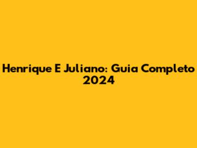 Henrique E Juliano: Guia Completo 2024