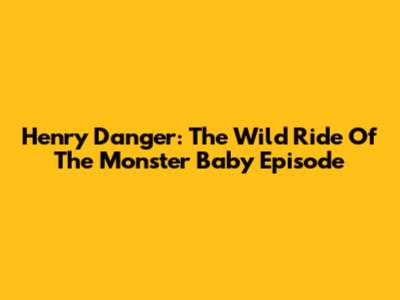 Henry Danger: The Wild Ride Of The Monster Baby Episode