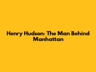 Henry Hudson: The Man Behind Manhattan