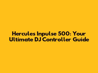 Hercules Inpulse 500: Your Ultimate DJ Controller Guide
