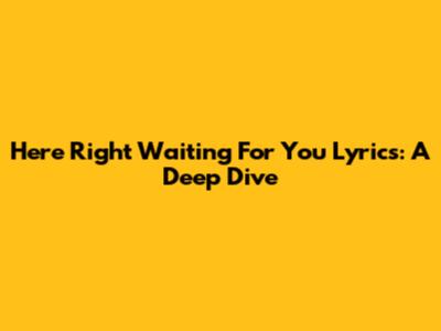Here Right Waiting For You Lyrics: A Deep Dive