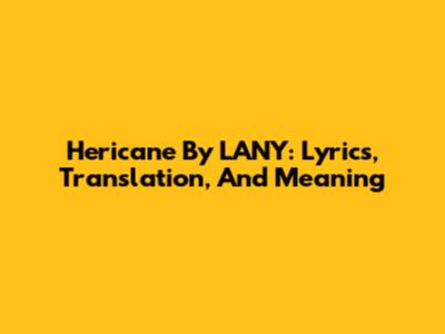 Hericane By LANY: Lyrics, Translation, And Meaning