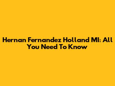 Hernan Fernandez Holland MI: All You Need To Know