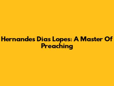 Hernandes Dias Lopes: A Master Of Preaching