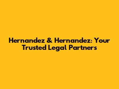 Hernandez & Hernandez: Your Trusted Legal Partners