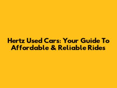 Hertz Used Cars: Your Guide To Affordable & Reliable Rides