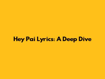 Hey Pai Lyrics: A Deep Dive