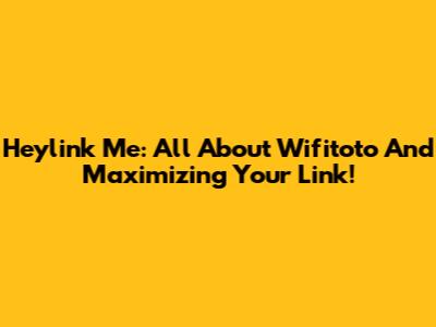 Heylink Me: All About Wifitoto And Maximizing Your Link!
