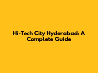 Hi-Tech City Hyderabad: A Complete Guide