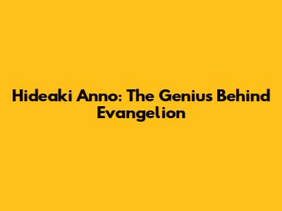 Hideaki Anno: The Genius Behind Evangelion