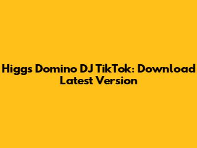 Higgs Domino DJ TikTok: Download Latest Version