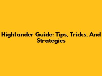 Highlander Guide: Tips, Tricks, And Strategies