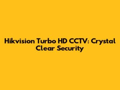 Hikvision Turbo HD CCTV: Crystal Clear Security