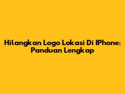 Hilangkan Logo Lokasi Di IPhone: Panduan Lengkap