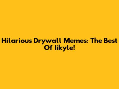 Hilarious Drywall Memes: The Best Of Iikyle!