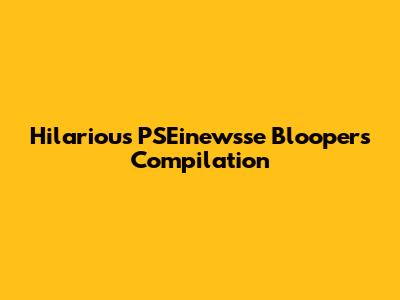 Hilarious PSEinewsse Bloopers Compilation