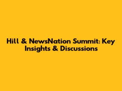 Hill & NewsNation Summit: Key Insights & Discussions