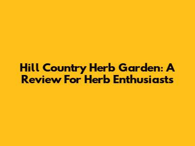 Hill Country Herb Garden: A Review For Herb Enthusiasts