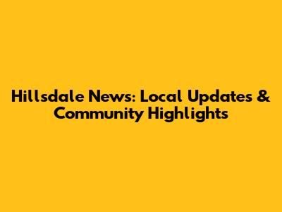 Hillsdale News: Local Updates & Community Highlights