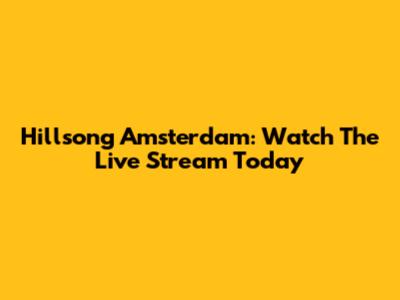 Hillsong Amsterdam: Watch The Live Stream Today