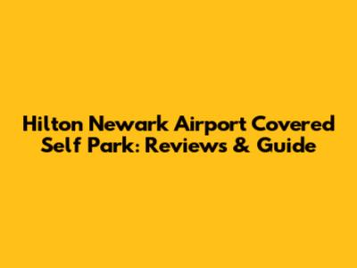 Hilton Newark Airport Covered Self Park: Reviews & Guide