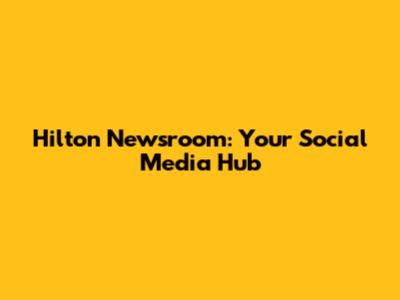 Hilton Newsroom: Your Social Media Hub