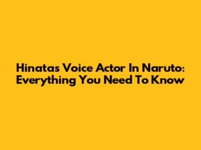 Hinata's Voice Actor In Naruto: Everything You Need To Know
