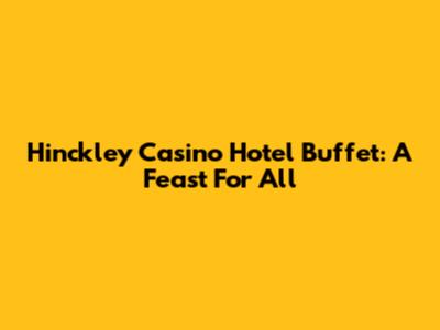 Hinckley Casino Hotel Buffet: A Feast For All