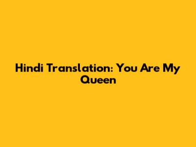 Hindi Translation: You Are My Queen
