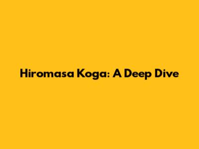 Hiromasa Koga: A Deep Dive