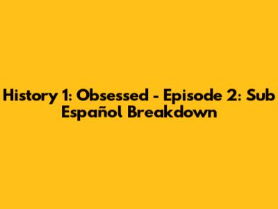 History 1: Obsessed - Episode 2: Sub Español Breakdown