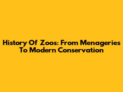 History Of Zoos: From Menageries To Modern Conservation