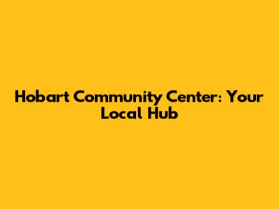 Hobart Community Center: Your Local Hub