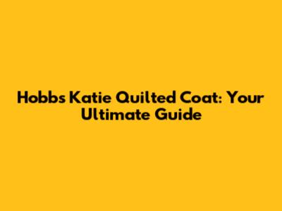 Hobbs Katie Quilted Coat: Your Ultimate Guide