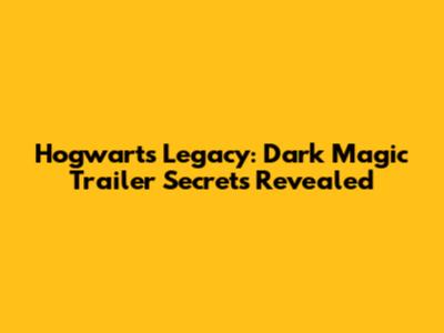 Hogwarts Legacy: Dark Magic Trailer Secrets Revealed