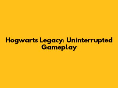 Hogwarts Legacy: Uninterrupted Gameplay