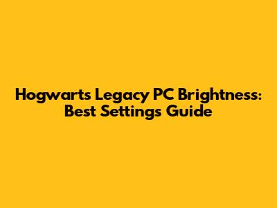 Hogwarts Legacy PC Brightness: Best Settings Guide