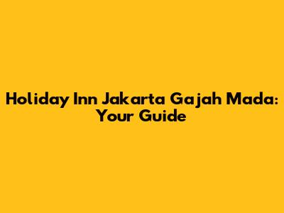 Holiday Inn Jakarta Gajah Mada: Your Guide