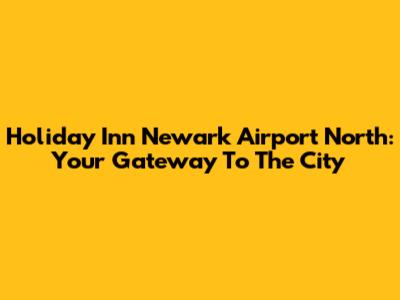 Holiday Inn Newark Airport North: Your Gateway To The City