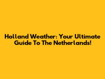 Holland Weather: Your Ultimate Guide To The Netherlands!
