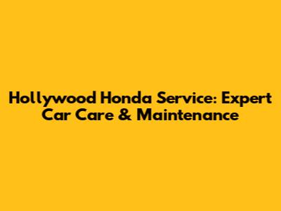 Hollywood Honda Service: Expert Car Care & Maintenance