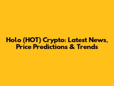 Holo (HOT) Crypto: Latest News, Price Predictions & Trends