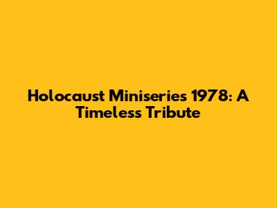 Holocaust Miniseries 1978: A Timeless Tribute