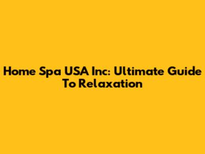 Home Spa USA Inc: Ultimate Guide To Relaxation