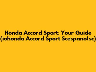 Honda Accord Sport: Your Guide (iohonda Accord Sport Scespanolsc)