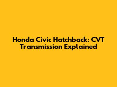 Honda Civic Hatchback: CVT Transmission Explained